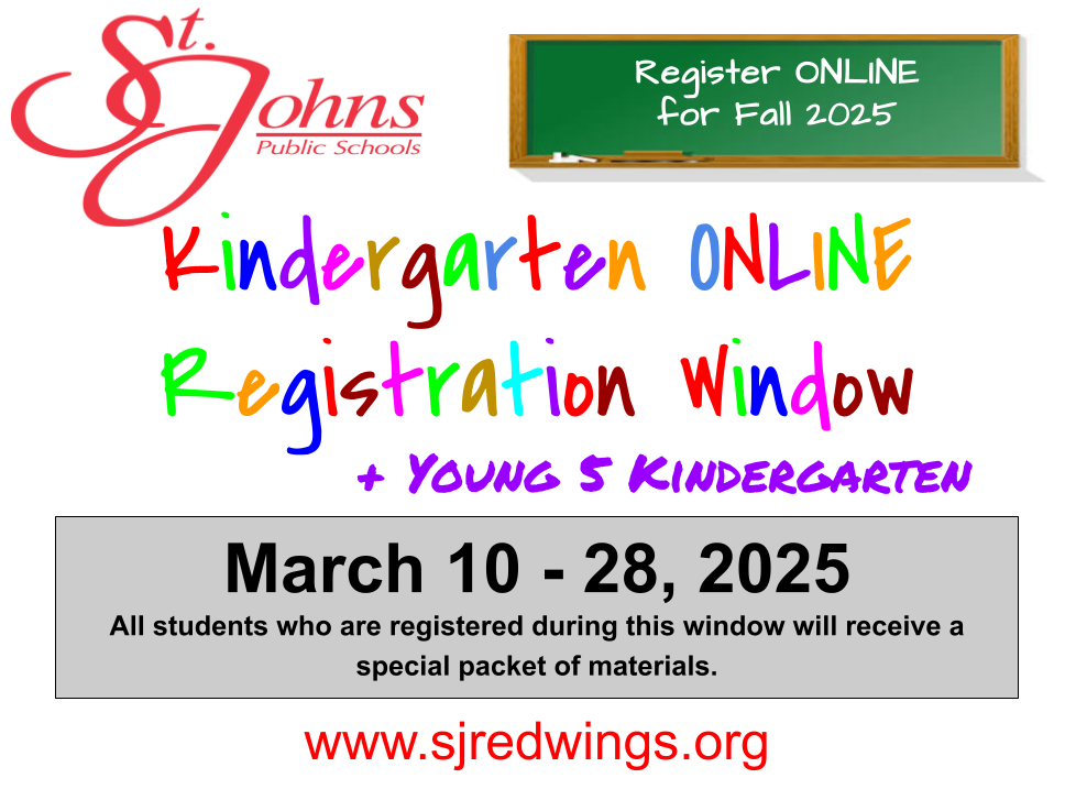 St. Johns Public Schools Register online for Fall 2024.  Kindergarten Online Registration Window and Young 5 Kindergarten Enroll Now! All students registered will receive a special packet of materials mailed to their home. www.sjredwings.org